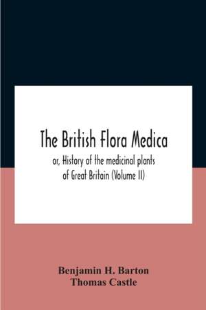 The British Flora Medica, Or, History Of The Medicinal Plants Of Great Britain (Volume Ii) de Benjamin H. Barton