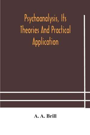 Psychoanalysis, its theories and practical application de A. A. Brill