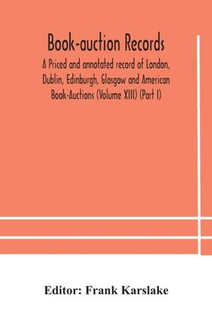 Book-auction records; A Priced and annotated record of London, Dublin, Edinburgh, Glasgow and American Book-Auctions (Volume XIII) (Part I) de Frank Karslake