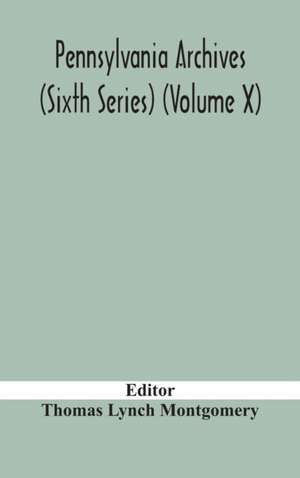 Pennsylvania archives (Sixth Series) (Volume X) de Thomas Lynch Montgomery