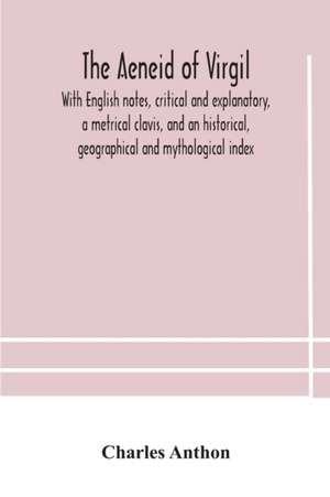 The Aeneid of Virgil. With English notes, critical and explanatory, a metrical clavis, and an historical, geographical and mythological index de Charles Anthon