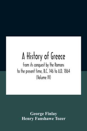 A History Of Greece, From Its Conquest By The Romans To The Present Time, B.C. 146 To A.D. 1864 (Volume Iv) de Henry Fanshawe Tozer