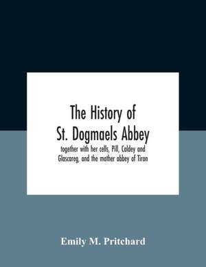 The History Of St. Dogmaels Abbey, Together With Her Cells, Pill, Caldey And Glascareg, And The Mother Abbey Of Tiron de Emily M. Pritchard