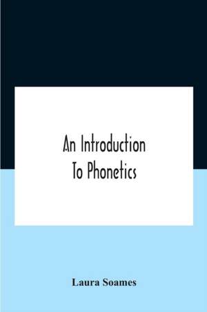 An Introduction To Phonetics (English, French, And German), With Reading Lessons And Exercises With A Preface By Dorothea Beale de Laura Soames