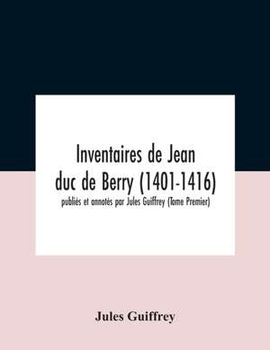 Inventaires De Jean Duc De Berry (1401-1416) Publiés Et Annotés Par Jules Guiffrey (Tome Premier) de Jules Guiffrey