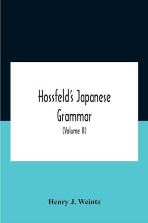 Hossfeld'S Japanese Grammar, Comprising A Manual Of The Spoken Language In The Roman Character, Together With Dialogues On Several Subjects And Two Vocabularies Of Useful Words; And Appendix (Volume Ii) de Henry J. Weintz