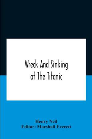 Wreck And Sinking Of The Titanic; The Ocean'S Greatest Disaster A Graphic And Thrilling Account Of The Sinking Of The Greatest Floating Palace Ever Built Carrying Down To Watery Graves More Than 1,500 Souls Giving Exciting Escapes From Death And Acts Of H de Henry Neil