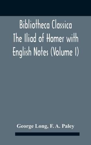 Bibliotheca Classica The Iliad Of Homer With English Notes (Volume I) de George Long