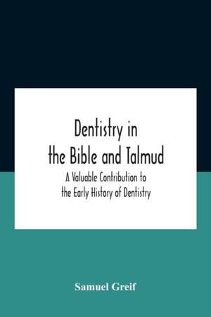 Dentistry In The Bible And Talmud A Valuable Contribution To The Early History Of Dentistry de Samuel Greif