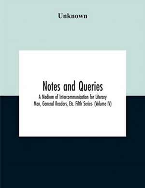 Notes And Queries; A Medium Of Intercommunication For Literary Men, General Readers, Etc. Fifth Series- (Volume Iv) de Unknown