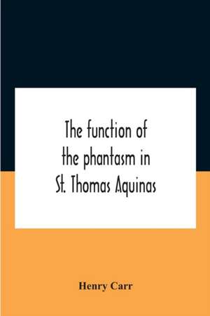 The Function Of The Phantasm In St. Thomas Aquinas de Henry Carr