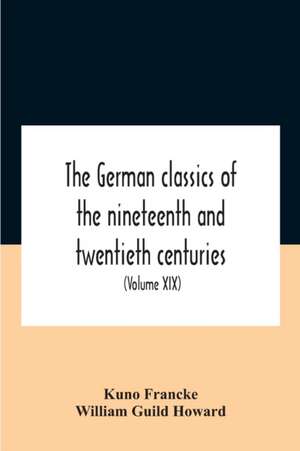 The German Classics Of The Nineteenth And Twentieth Centuries de Kuno Francke