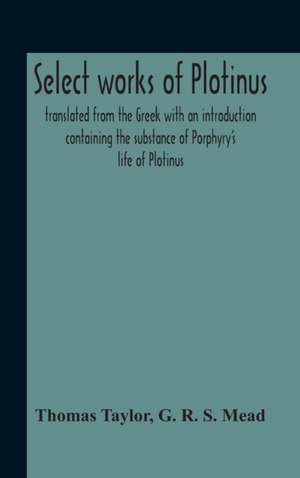 Select Works Of Plotinus; Translated From The Greek With An Introduction Containing The Substance Of Porphyry'S Life Of Plotinus de Thomas Taylor