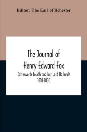 The Journal Of Henry Edward Fox (Afterwards Fourth And Last Lord Holland) 1818-1830 de The Earl of Ilchester