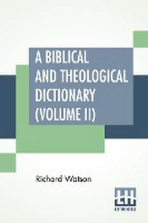 A Biblical And Theological Dictionary (Volume II) de Richard Watson