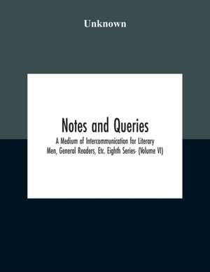 Notes And Queries; A Medium Of Intercommunication For Literary Men, General Readers, Etc. Eighth Series- (Volume Vi) de Unknown