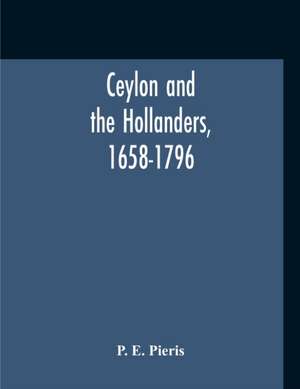 Ceylon And The Hollanders, 1658-1796 de P. E. Pieris