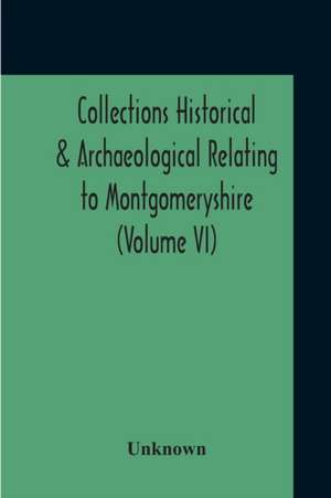 Collections Historical & Archaeological Relating To Montgomeryshire (Volume VI) de Unknown