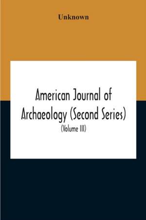 American Journal Of Archaeology (Second Series) The Journal Of The Archaeological Institute Of America (Volume Iii) 1899 de Unknown