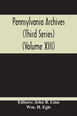 Pennsylvania Archives (Third Series) (Volume Xiii) de Wm. H. Egle