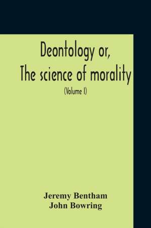 Deontology Or, The Science Of Morality de Jeremy Bentham