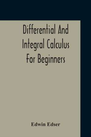 Differential And Integral Calculus For Beginners Adapted To The Use Of Students Of Physics And Mechanics de Edwin Edser