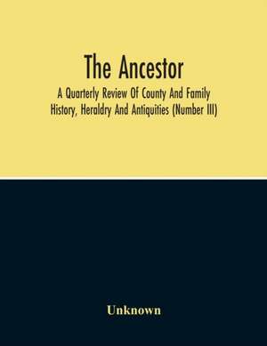 The Ancestor; A Quarterly Review Of County And Family History, Heraldry And Antiquities (Number Iii) de Unknown