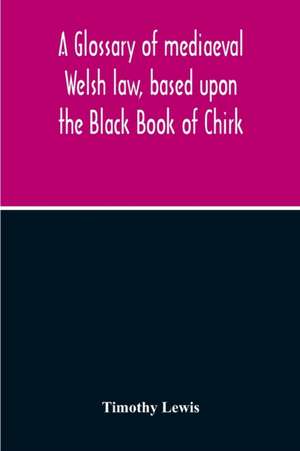 A Glossary Of Mediaeval Welsh Law, Based Upon The Black Book Of Chirk de Timothy Lewis