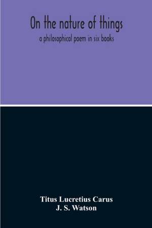 On The Nature Of Things; A Philosophical Poem In Six Books. Literally Translated Into English Prose By John Selby Watson; To Which Is Adjoined The Poetical Version Of John Mason Good de Titus Lucretius Carus