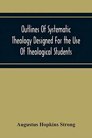 Outlines Of Systematic Theology Designed For The Use Of Theological Students de Augustus Hopkins Strong