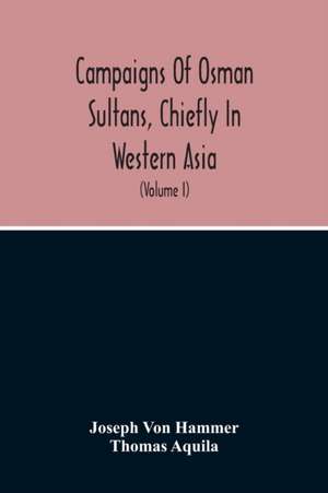 Campaigns Of Osman Sultans, Chiefly In Western Asia de Joseph Von Hammer