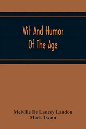 Wit And Humor Of The Age; Comprising Wit, Humor, Pathos, Ridicule, Satires, Dialects, Puns, Conundrums, Riddles, Charades Jokes And Magic Eli Perkins, With The Philosophy Of Wit And Humor de Melville De Lancey Landon