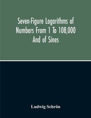 Seven-Figure Logarithms Of Numbers From 1 To 108,000 And Of Sines, Cosines, Tangents, Cotangents To Every 10 Seconds Of The Quadrant; With A Table Of Proportional Parts de Ludwig Schrön