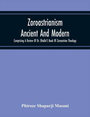 Zoroastrianism Ancient And Modern de Phiroze Shapurji Masani