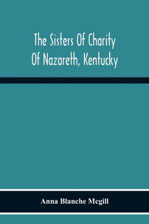 The Sisters Of Charity Of Nazareth, Kentucky de Anna Blanche Mcgill