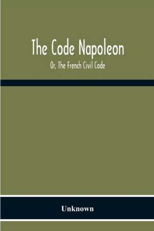 The Code Napoleon; Or, The French Civil Code de Unknown