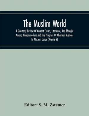 The Muslim World; A Quarterly Review Of Current Events, Literature, And Thought Among Mohammedans And The Progress Of Christian Missions In Moslem Lands (Volume V) de S. M. Zwemer