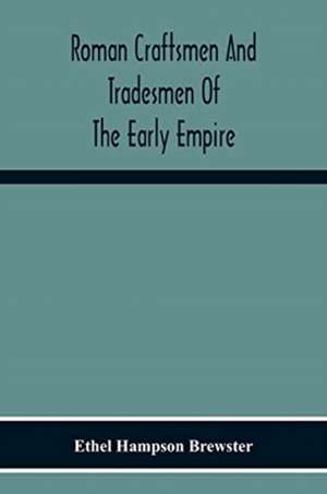 Roman Craftsmen And Tradesmen Of The Early Empire A Thesis Presented To The Faculty Of The Graduate School In Partial Fulfilment Of The Requirements For The Degree Of Doctor Of Philosophy de Ethel Hampson Brewster