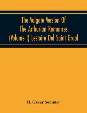 The Vulgate Version Of The Arthurian Romances (Volume I) Lestoire Del Saint Graal de H. Oskar Sommer