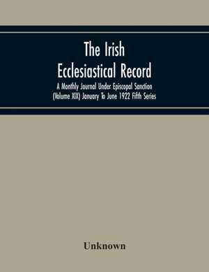 The Irish Ecclesiastical Record; A Monthly Journal Under Episcopal Sanction (Volume Xix) January To June 1922 Fifth Series de Unknown