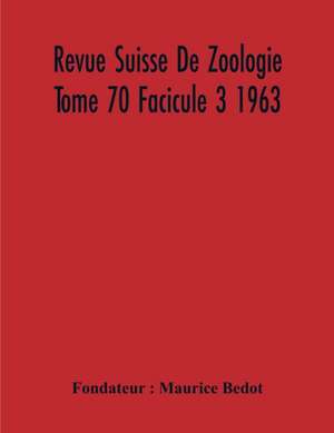 Revue Suisse De Zoologie Tome 70 Facicule 3 1963 , Annales De La Societe Zoologique Suisse Et Du Museum D'Histoire Naturelle De Geneve de Maurice Bedot