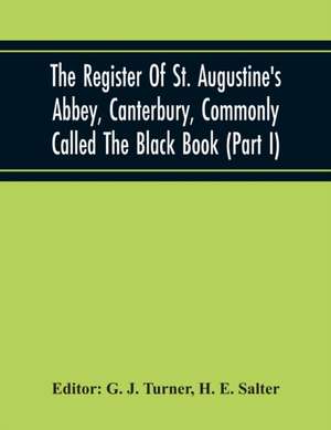 The Register Of St. Augustine'S Abbey, Canterbury, Commonly Called The Black Book (Part I) de H. E. Salter