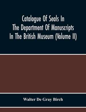 Catalogue Of Seals In The Department Of Manuscripts In The British Museum (Volume Ii) de Walter De Gray Birch