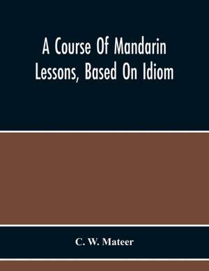 A Course Of Mandarin Lessons, Based On Idiom de C. W. Mateer