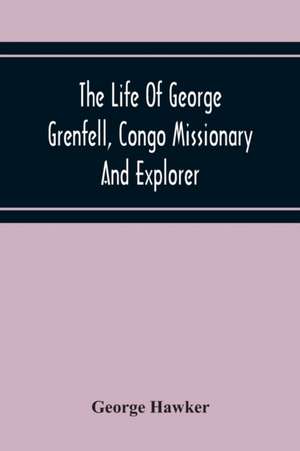 The Life Of George Grenfell, Congo Missionary And Explorer de George Hawker