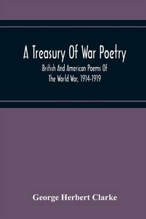 A Treasury Of War Poetry, British And American Poems Of The World War, 1914-1919 de George Herbert Clarke