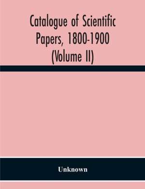 Catalogue Of Scientific Papers, 1800-1900 (Volume Ii) de Unknown