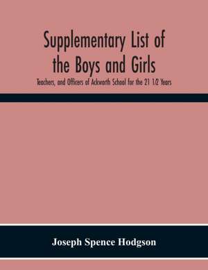 Supplementary List Of The Boys And Girls, Teachers, And Officers Of Ackworth School For The 21 1¿2 Years. de Joseph Spence Hodgson