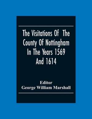 The Visitations Of The County Of Nottingham In The Years 1569And 1614 de George William Marshall