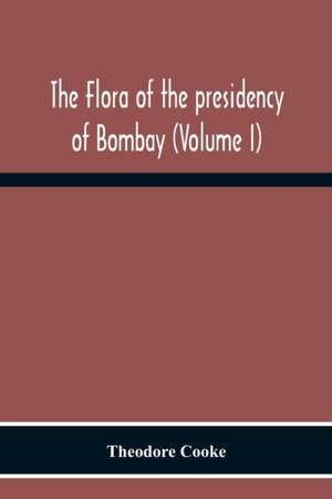 The Flora Of The Presidency Of Bombay (Volume I) de Theodore Cooke